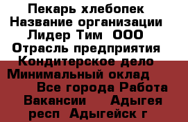 Пекарь-хлебопек › Название организации ­ Лидер Тим, ООО › Отрасль предприятия ­ Кондитерское дело › Минимальный оклад ­ 29 000 - Все города Работа » Вакансии   . Адыгея респ.,Адыгейск г.